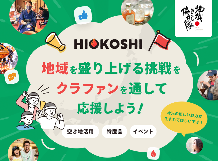 HIOKOSHI 地域を盛り上げる挑戦をクラファンを通して応援しよう！地元の新しい魅力が生まれて嬉しいです！空き地活用、特産品、イベント