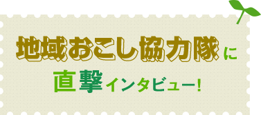 地域おこし協力隊に直撃インタビュー