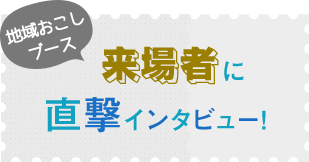 地域おこしブース 来場者に直撃インタビュー