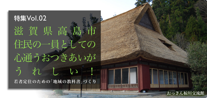 特集Vol.02 滋賀県高島市 住民の一員としての心通うおつきあいがうれしい！若者定住のための「地域の教科書」づくり