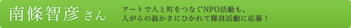 南條智彦さん アートで人と町をつなぐNPO活動も。 人がらの温かさにひかれて隊員活動に応募！