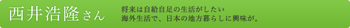 西井浩隆さん   将来は自給自足の生活がしたい  海外生活で、日本の地方暮らしに興味が。