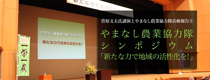 菅原文太氏講演とやまなし農業協力隊活動報告（１） やまなし農業協力隊シンポジウム  「新たな力で地域の活性化を！」