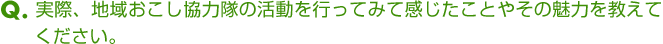 Ｑ．実際、地域おこし協力隊の活動を行ってみて感じたことやその魅力を教えてください。