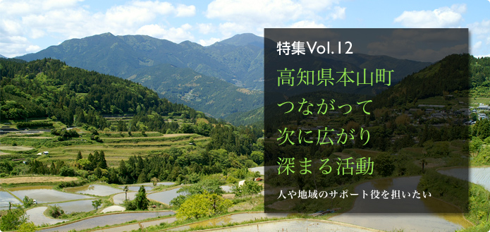 特集Vol.12 高知県本山町 つながって次に広がり深まる活動 人や地域のサポート役を担いたい