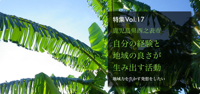 特集Vol.17 鹿児島県西之表市 自分の経験と地域の良さが生み出す活動