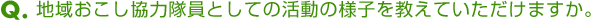 Ｑ．地域おこし協力隊員としての活動の様子を教えていただけますか。