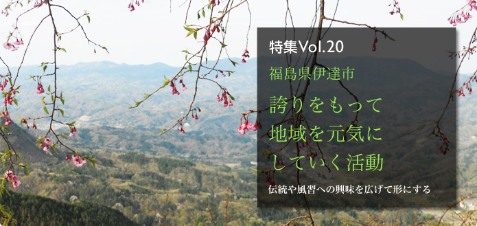 特集Vol.20 福島県伊達市 誇りをもって地域を元気にしていく活動 伝統や風習への興味を広げて形にする