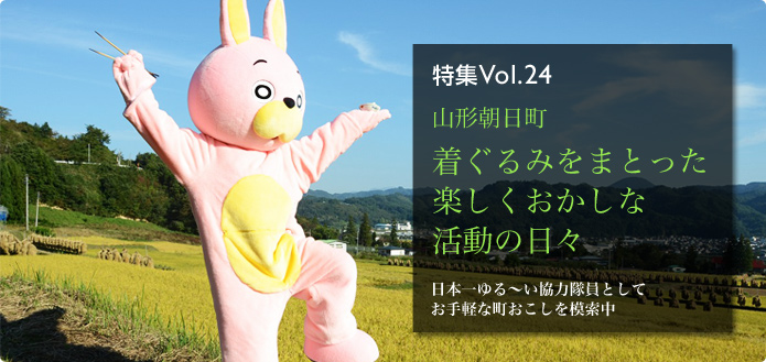 特集Vol.24 山形朝日町 着ぐるみをまとった楽しくおかしな活動の日々日本一ゆる～い協力隊員としてお手軽な町おこしを模索中