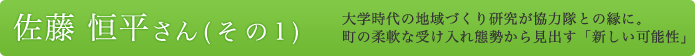 佐藤　恒平さん（その１）大学時代の地域づくり研究が協力隊との縁に。町の柔軟な受け入れ態勢から見出す「新しい可能性」