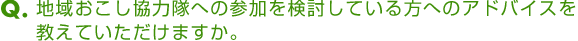 地域おこし協力隊への参加を検討している方へのアドバイスを教えていただけますか。