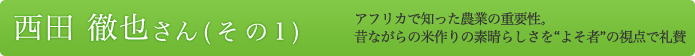 西田 徹也さん（その１）アフリカで知った農業の重要性。昔ながらの米作りの素晴らしさをよそ者の視点で礼賛