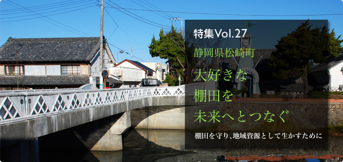 特集Vol.27 静岡県松崎町 大好きな棚田を未来へとつなぐ 棚田を守り、地域資源として生かすために