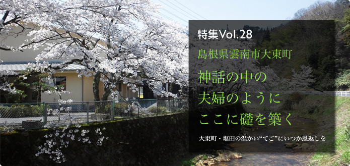 特集Vol.28 島根県雲南市大東町 神話の中の夫婦のようにここに礎を築く 大東町・塩田の温かい“てご”にいつか恩返しを