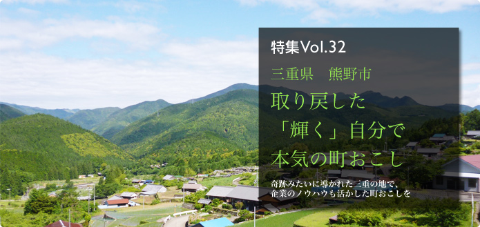 特集Vol.32 三重県 熊野市 取り戻した「輝く」自分で本気の町おこし 奇跡みたいに導かれた三重の地で、企業のノウハウも活かした町おこしを