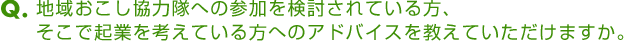 地域おこし協力隊への参加を検討されている方、そこで起業を考えている方へのアドバイスを教えていただけますか。