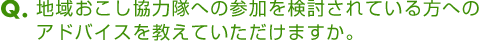 地域おこし協力隊への参加を検討されている方へのアドバイスを教えていただけますか。