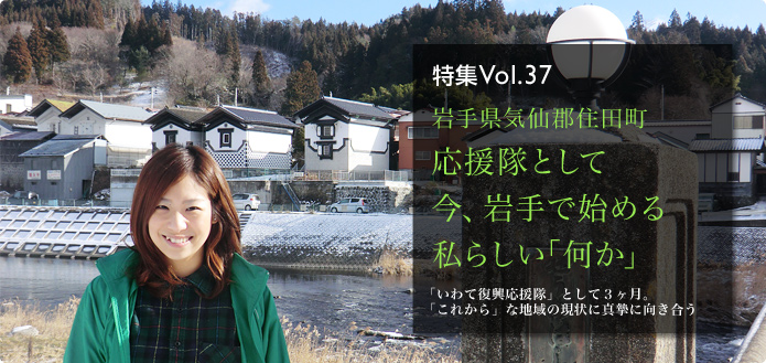 Vol.37 応援隊として今、岩手で始める私らしい｢何か｣　「いわて復興応援隊」として3ヶ月。「これから」な地域の現状に真摯に向き合う