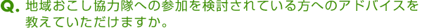 地域おこし協力隊への参加を検討されている方へのアドバイスを教えていただけますか。