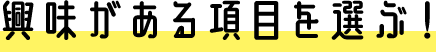 興味がある項目を選ぶ！