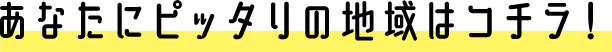あなたにピッタリの地域はコチラ！