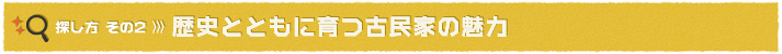 探し方その2：歴史とともに育つ古民家の魅力