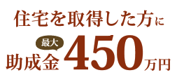 住宅を取得した方に助成金最大450万円