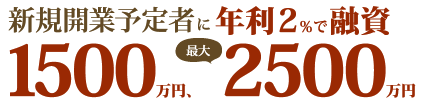 新規開業予定者に、年利2％で融資1500万円(最大2500万円)