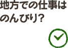 地方での仕事はのんびり？