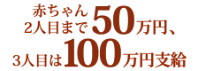 赤ちゃん二人目まで50万円、三人目は100万円支給