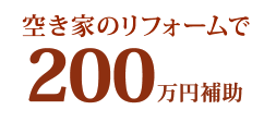 空き家のリフォームで200万円補助