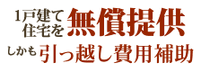 一戸建て住宅を無償提供、しかも引越し費用補助