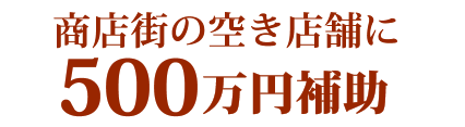 商店街の空き店舗に500万円補助