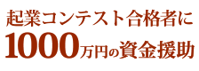 起業コンテスト合格者に1,000万円の資金援助