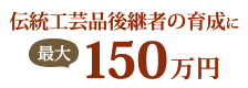 伝統工芸品後継者の育成に最大150万円