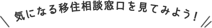 気になる移住相談窓口を見てみよう！