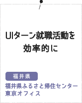 UIターン就職活動を効率的に（福井県 福井県ふるさと帰住センター 東京オフィス）