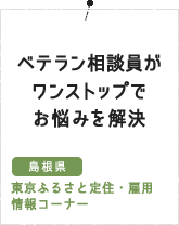 ベテラン相談員がワンストップでお悩みを解決（島根県 東京ふるさと定住・雇用情報コーナー）