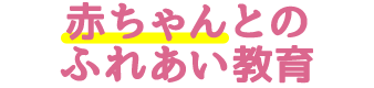 赤ちゃんとのふれあい教育