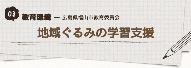 03-教育環境_広島県福山市教育委員会「地域ぐるみの学習支援」