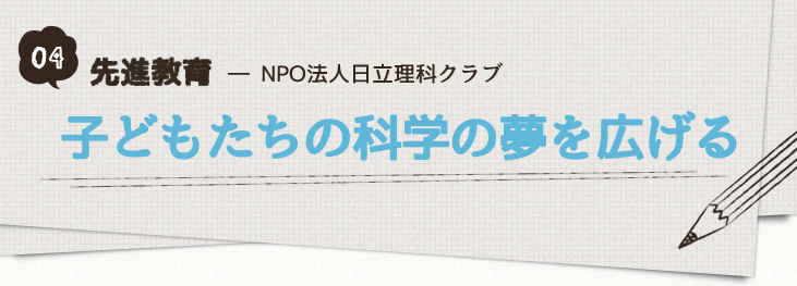 04-先進教育_NPO法人日立理科クラブ「子どもたちの科学の夢を広げる」