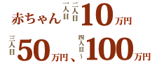 赤ちゃん一人目二人目10万円、三人目50万円、四人目〜100万円