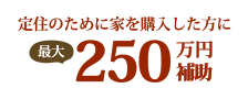 定住のために家を購入した方に最大250万円補助