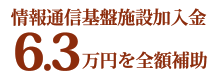 情報通信基盤施設加入金6.3万円を全額補助