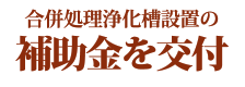 合併処理浄化槽設置の補助金を交付