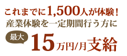 これまでに1,500人が体験！産業体験を一定期間行う方に最大月額15万円支給