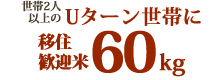 世帯２人以上のUターン世帯に移住歓迎米60kg