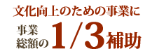 文化向上のための事業に事業総額の1/3補助