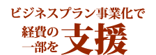 ビジネスプラン事業化で経費の一部を支援