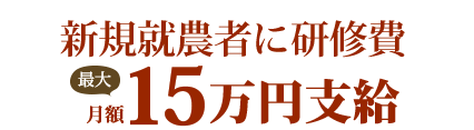 新規就農者に研修費最大月額15万円支給